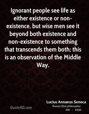 Ignorant people see life as either existence or non-existence, but ...
