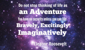 Do not stop thinking of life as an adventure. You have no security ...
