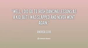 Well, I did go to Irish dancing lessons as a kid, but I was ...