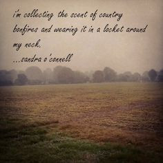 collecting the scent of country bonfires and wearing it in a locket ...