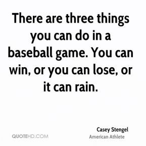 ... do in a baseball game. You can win, or you can lose, or it can rain
