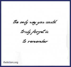 The Only Way You Could Truly Forget Is To Remember ~ Break Up Quote