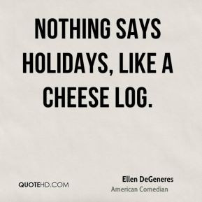 Ellen DeGeneres Nothing says holidays like a cheese log