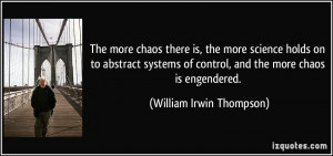 ... of control, and the more chaos is engendered. - William Irwin Thompson