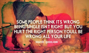 Some people think it's wrong, being single isn't right. But you hurt ...