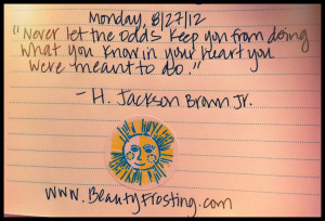 Never let the odds keep you from doing what you know in your heart you ...