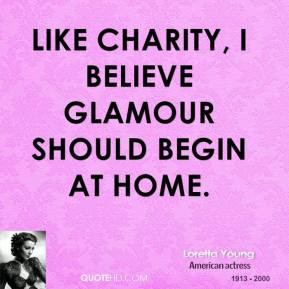 Loretta Young - Like charity, I believe glamour should begin at home.