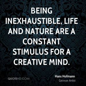 Being inexhaustible, life and nature are a constant stimulus for a ...