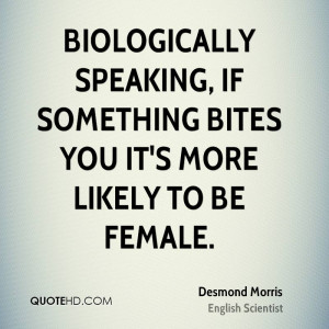 Biologically speaking, if something bites you it's more likely to be ...