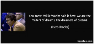 ... : we are the makers of dreams, the dreamers of dreams. - Herb Brooks