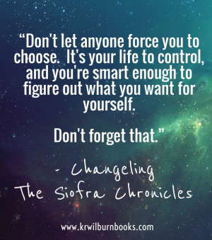 don't let anyone force you to choose. it's your life to control, and ...