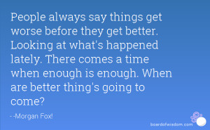 People always say things get worse before they get better. Looking at ...