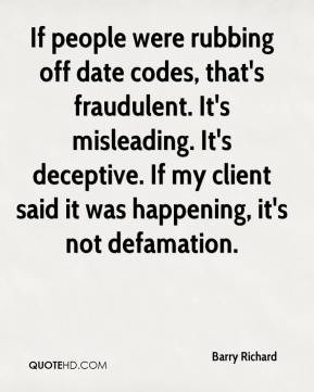 people were rubbing off date codes, that's fraudulent. It's misleading ...