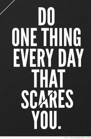 Do one thing every day that scares you