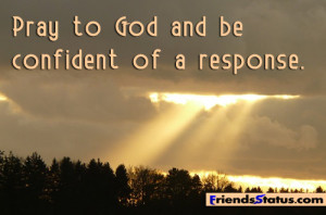 Pray to God and be confident of a response.