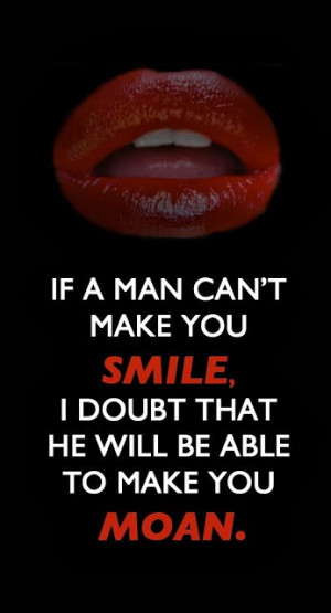 ... that he will be able to make you moan , If a man can't make you smile