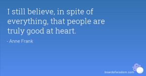 still believe, in spite of everything, that people are truly good at ...