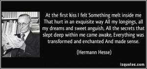 At the first kiss I felt Something melt inside me That hurt in an ...