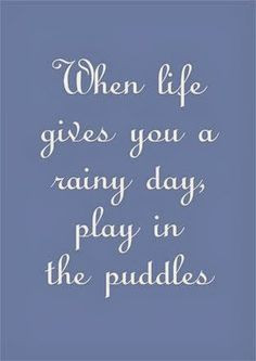 ... life gives you a rainy day, play in the puddles | Inspirational Quotes