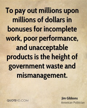 To pay out millions upon millions of dollars in bonuses for incomplete ...