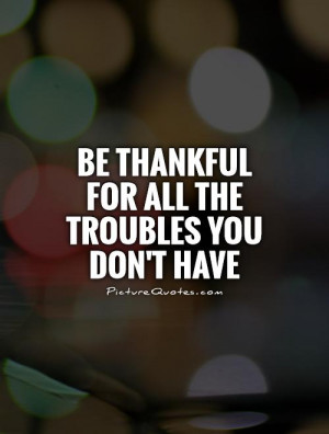 Be Thankful Quotes Count Your Blessings Quotes Trouble Quotes