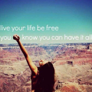 Live your life, be free, you know you can have it all.