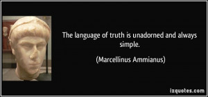 The language of truth is unadorned and always simple. - Marcellinus ...