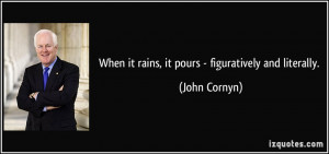 When it rains, it pours - figuratively and literally. - John Cornyn