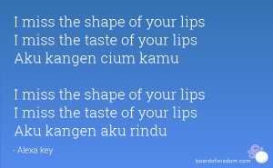miss the shape of your lips I miss the taste of your lips Aku kangen ...