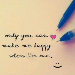 Only you can make me happy when i'm sad..
