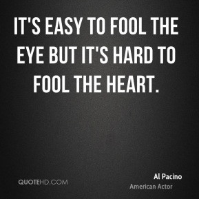 It's easy to fool the eye but it's hard to fool the heart.