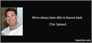We've always been able to bounce back. - Tim Salmon