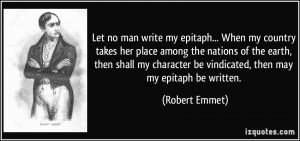 ... be vindicated, then may my epitaph be written. - Robert Emmet