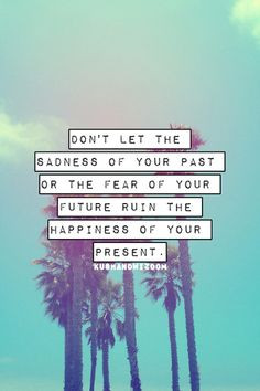 ... past or fear from the future ruin the happiness of your present:Tumblr
