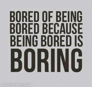 Being bored is boring life quotes funny quotes quote life life lessons ...