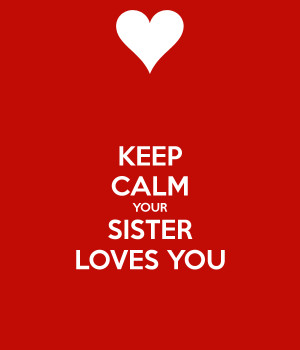 KEEP CALM YOUR SISTER LOVES YOU