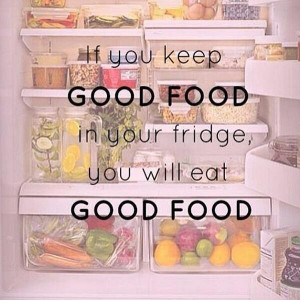If you keep good food in your fridge, you will eat good food.