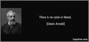 There is no caste in blood. - Edwin Arnold