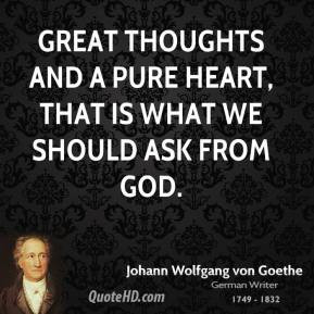 ... Great thoughts and a pure heart, that is what we should ask from God