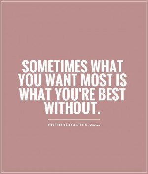 Sometimes what you want most is what you're best without Picture Quote ...