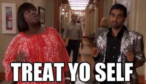 Tom Haverford Treat Yo Self Quotes Treat yo self. if you've ever ...