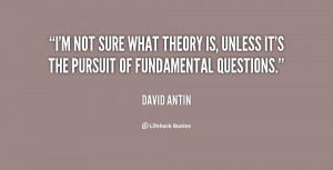 not sure what theory is, unless it's the pursuit of fundamental ...
