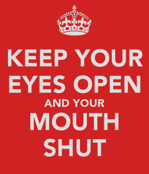 KEEP YOUR EYES OPEN AND YOUR MOUTH SHUT