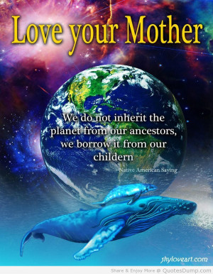 Love Your Mother We Do Not Inherit The Earth From Our Ancestors We ...