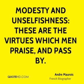 Modesty and unselfishness: These are the virtues which men praise, and ...