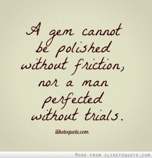 ... be polished without friction, nor a man perfected without trials