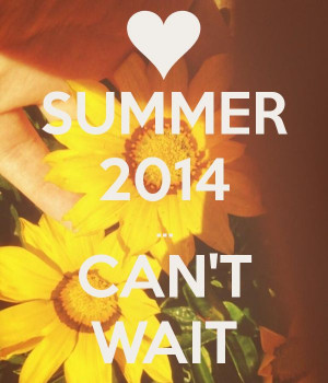 SUMMER 2014 ... CAN'T WAIT