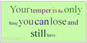 Your temper is the only thing you can lose and still have.