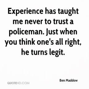 Ben Maddow - Experience has taught me never to trust a policeman. Just ...