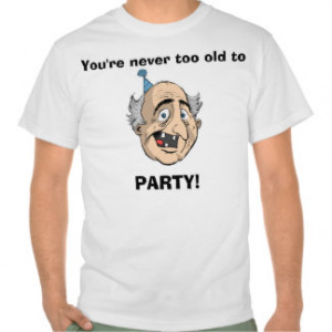 You're never too old to party - T-Shirt